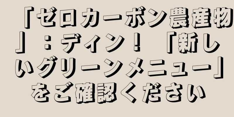 「ゼロカーボン農産物」：ディン！ 「新しいグリーンメニュー」をご確認ください