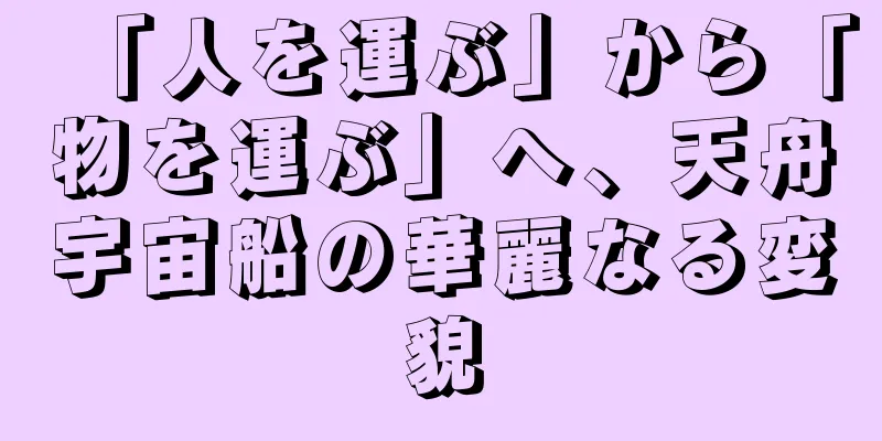 「人を運ぶ」から「物を運ぶ」へ、天舟宇宙船の華麗なる変貌