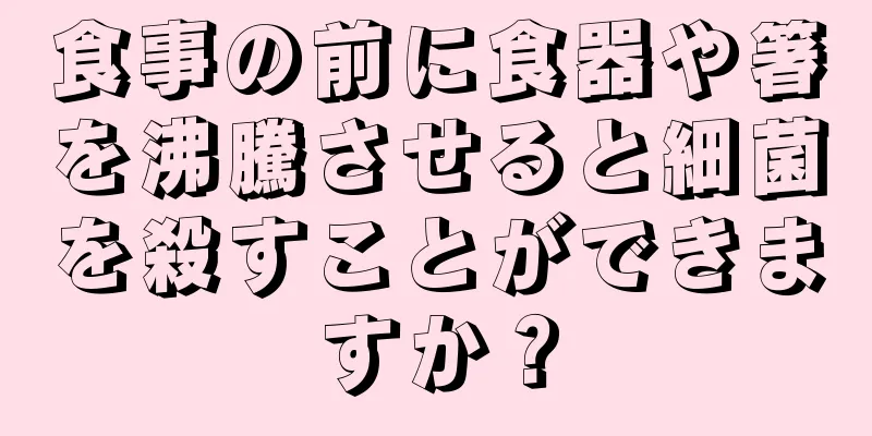 食事の前に食器や箸を沸騰させると細菌を殺すことができますか？