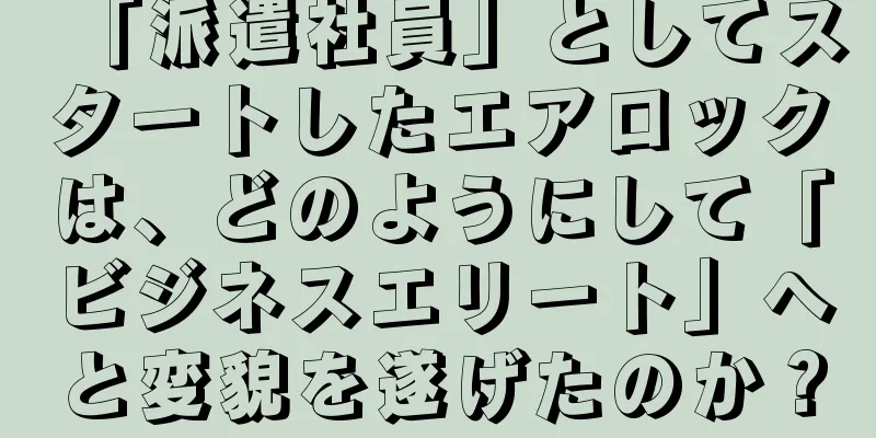 「派遣社員」としてスタートしたエアロックは、どのようにして「ビジネスエリート」へと変貌を遂げたのか？