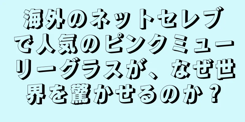 海外のネットセレブで人気のピンクミューリーグラスが、なぜ世界を驚かせるのか？