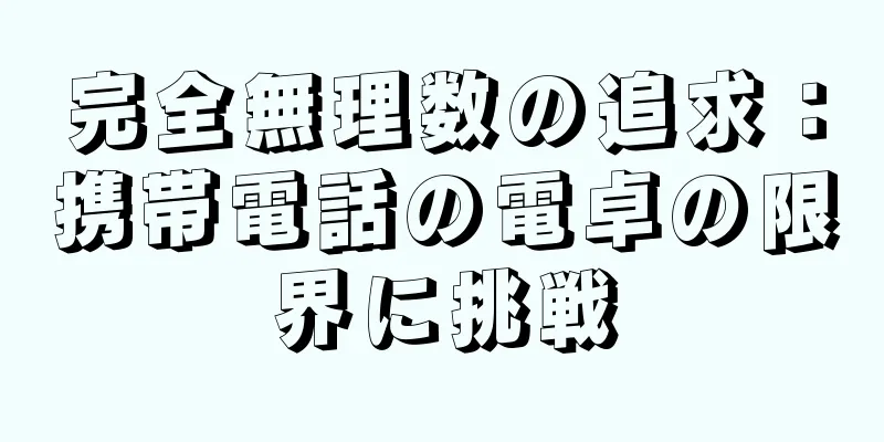 完全無理数の追求：携帯電話の電卓の限界に挑戦