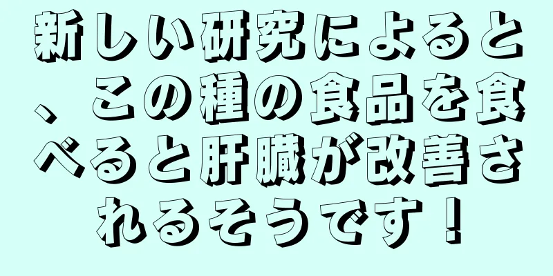 新しい研究によると、この種の食品を食べると肝臓が改善されるそうです！