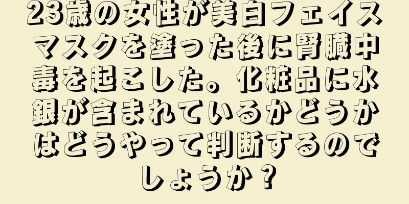 23歳の女性が美白フェイスマスクを塗った後に腎臓中毒を起こした。化粧品に水銀が含まれているかどうかはどうやって判断するのでしょうか？
