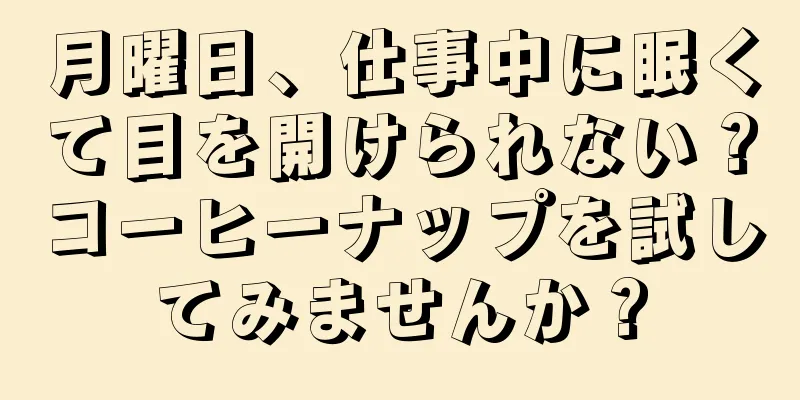 月曜日、仕事中に眠くて目を開けられない？コーヒーナップを試してみませんか？