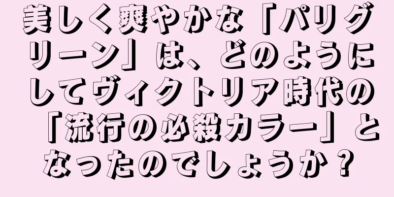 美しく爽やかな「パリグリーン」は、どのようにしてヴィクトリア時代の「流行の必殺カラー」となったのでしょうか？