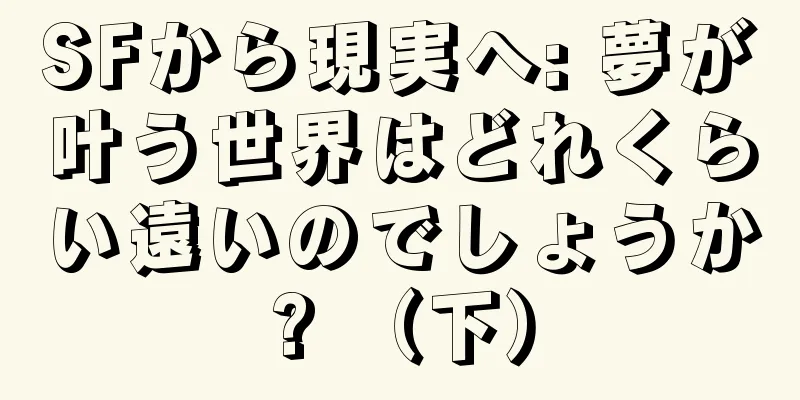 SFから現実へ: 夢が叶う世界はどれくらい遠いのでしょうか? （下）