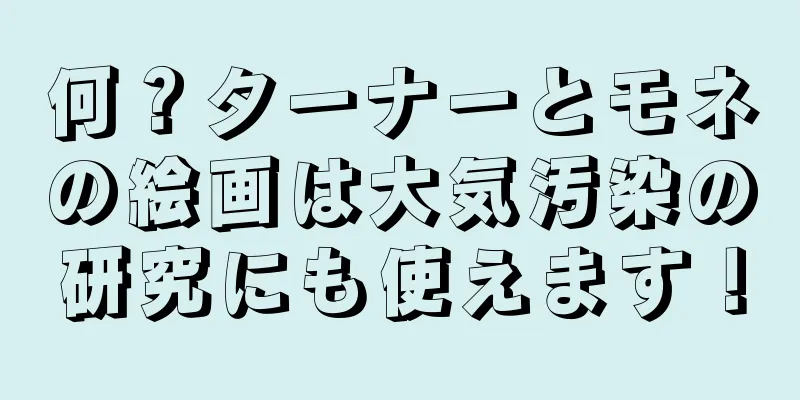 何？ターナーとモネの絵画は大気汚染の研究にも使えます！