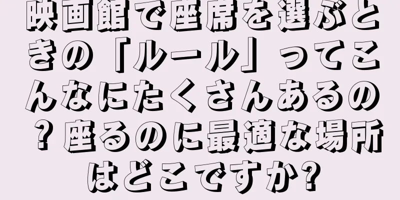 映画館で座席を選ぶときの「ルール」ってこんなにたくさんあるの？座るのに最適な場所はどこですか?