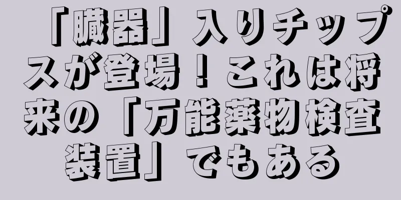「臓器」入りチップスが登場！これは将来の「万能薬物検査装置」でもある