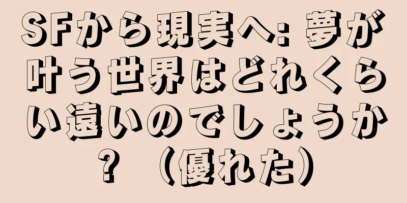 SFから現実へ: 夢が叶う世界はどれくらい遠いのでしょうか? （優れた）
