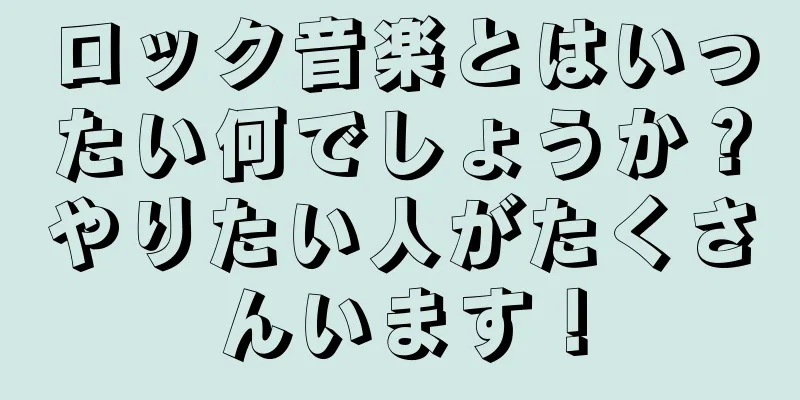 ロック音楽とはいったい何でしょうか？やりたい人がたくさんいます！