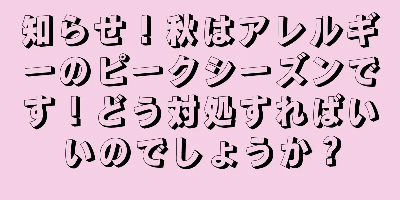 知らせ！秋はアレルギーのピークシーズンです！どう対処すればいいのでしょうか？