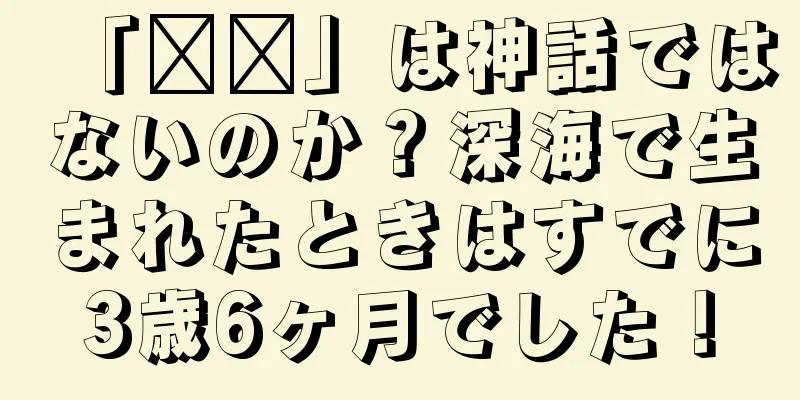 「哪吒」は神話ではないのか？深海で生まれたときはすでに3歳6ヶ月でした！