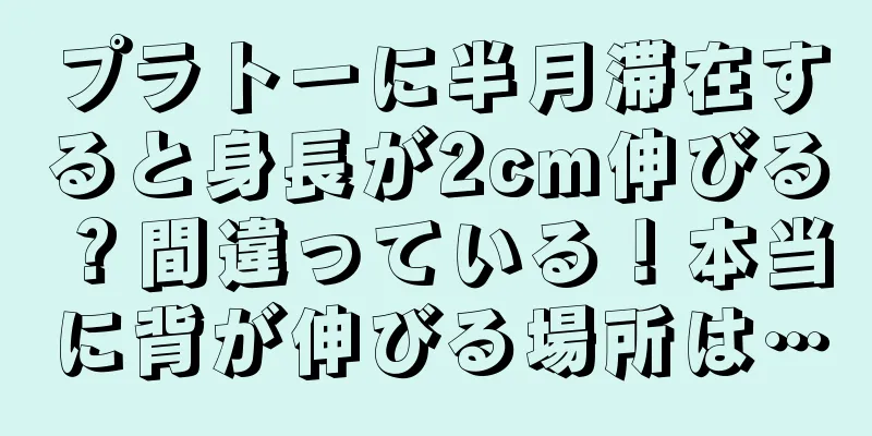 プラトーに半月滞在すると身長が2cm伸びる？間違っている！本当に背が伸びる場所は…