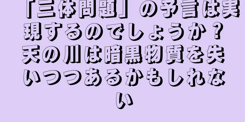 「三体問題」の予言は実現するのでしょうか？天の川は暗黒物質を失いつつあるかもしれない