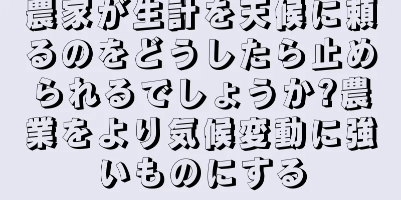 農家が生計を天候に頼るのをどうしたら止められるでしょうか?農業をより気候変動に強いものにする