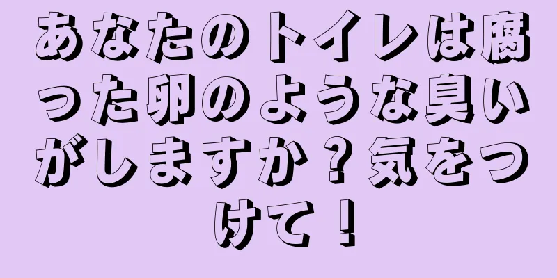 あなたのトイレは腐った卵のような臭いがしますか？気をつけて！