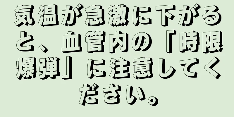 気温が急激に下がると、血管内の「時限爆弾」に注意してください。