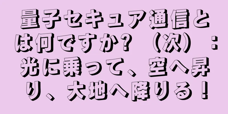 量子セキュア通信とは何ですか? （次）：光に乗って、空へ昇り、大地へ降りる！