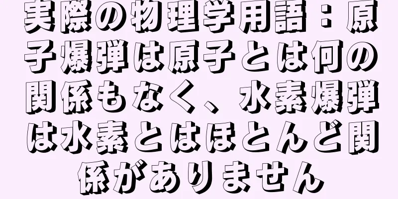 実際の物理学用語：原子爆弾は原子とは何の関係もなく、水素爆弾は水素とはほとんど関係がありません