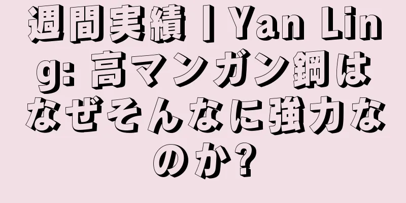 週間実績丨Yan Ling: 高マンガン鋼はなぜそんなに強力なのか?