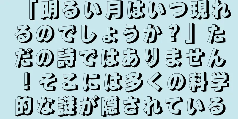 「明るい月はいつ現れるのでしょうか？」ただの詩ではありません！そこには多くの科学的な謎が隠されている
