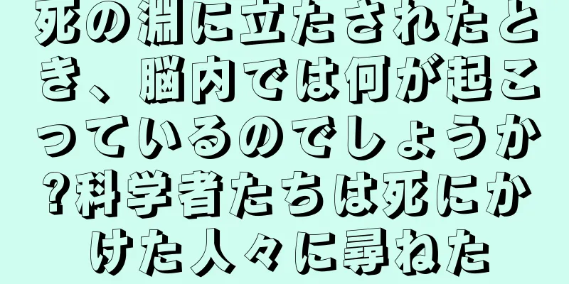 死の淵に立たされたとき、脳内では何が起こっているのでしょうか?科学者たちは死にかけた人々に尋ねた