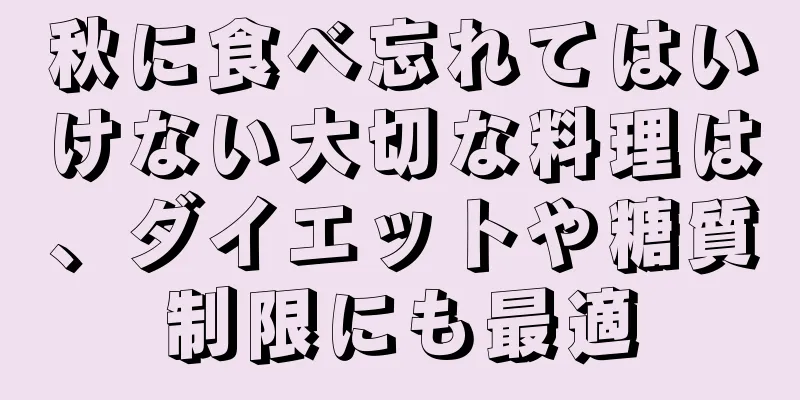 秋に食べ忘れてはいけない大切な料理は、ダイエットや糖質制限にも最適
