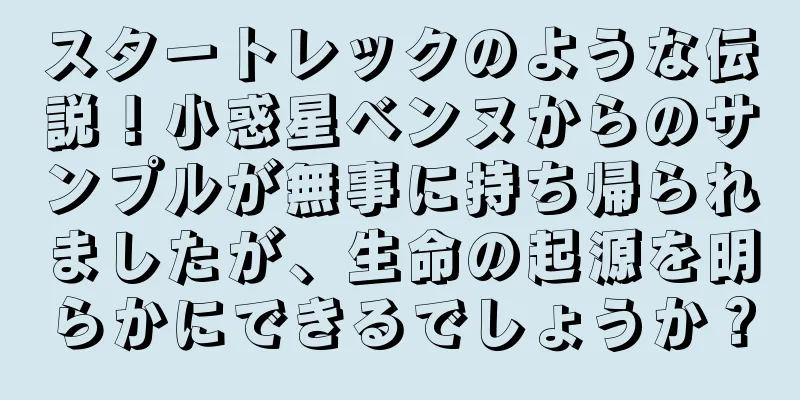 スタートレックのような伝説！小惑星ベンヌからのサンプルが無事に持ち帰られましたが、生命の起源を明らかにできるでしょうか？