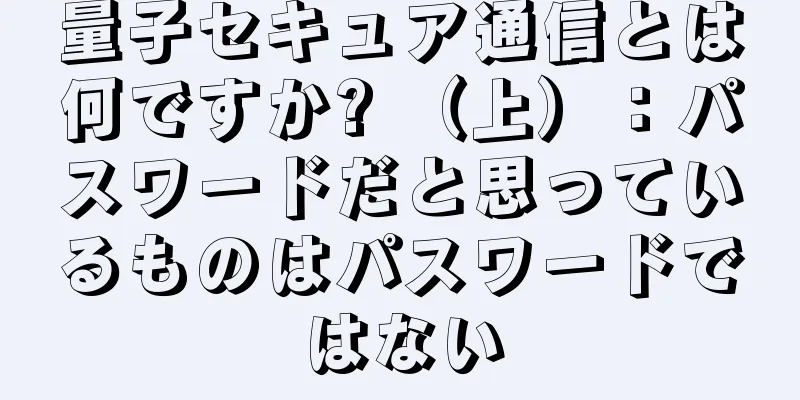 量子セキュア通信とは何ですか? （上）：パスワードだと思っているものはパスワードではない