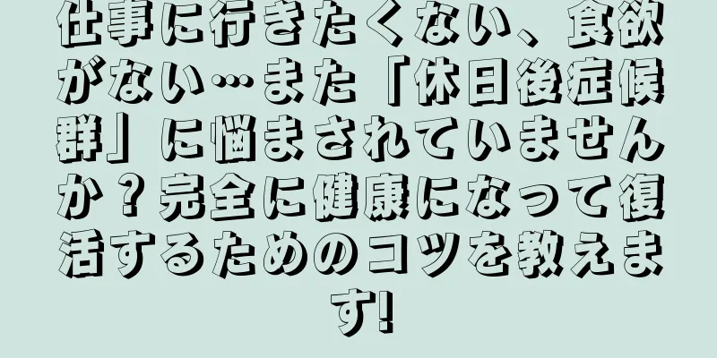 仕事に行きたくない、食欲がない…また「休日後症候群」に悩まされていませんか？完全に健康になって復活するためのコツを教えます!