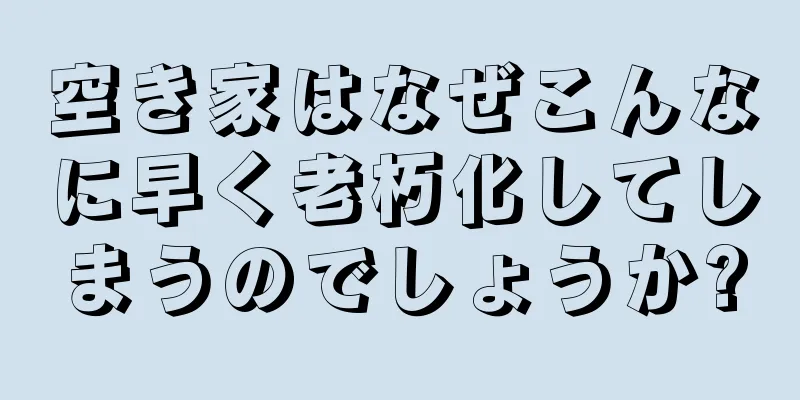 空き家はなぜこんなに早く老朽化してしまうのでしょうか?