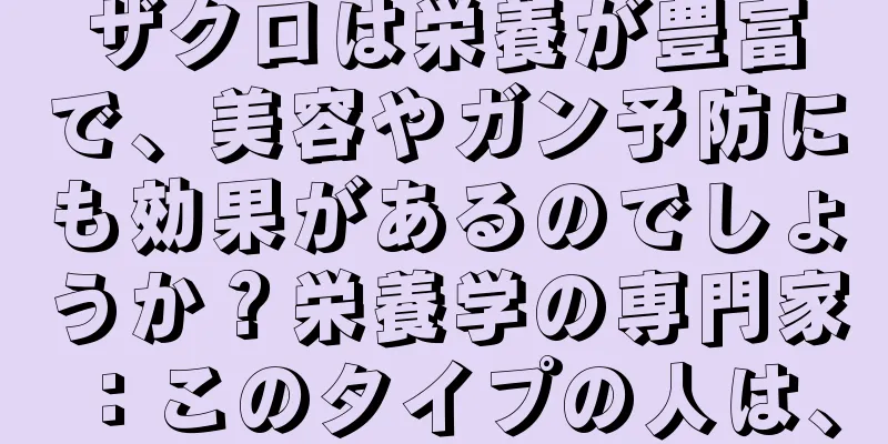 ザクロは栄養が豊富で、美容やガン予防にも効果があるのでしょうか？栄養学の専門家：このタイプの人は、