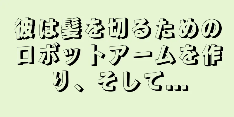 彼は髪を切るためのロボットアームを作り、そして...