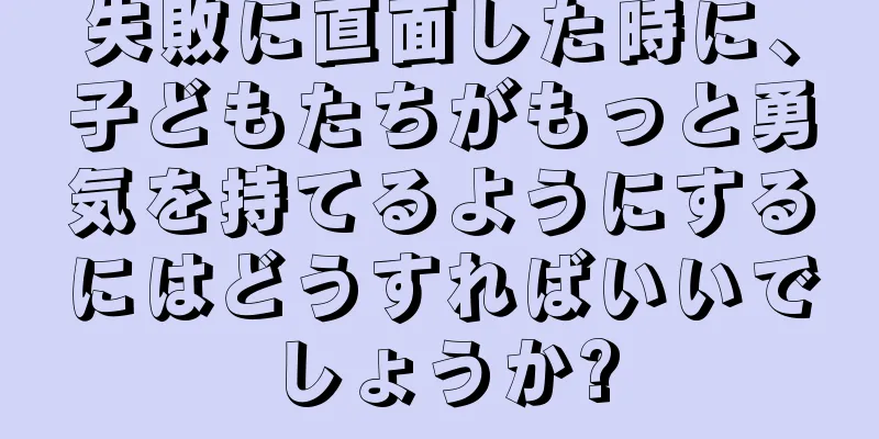 失敗に直面した時に、子どもたちがもっと勇気を持てるようにするにはどうすればいいでしょうか?
