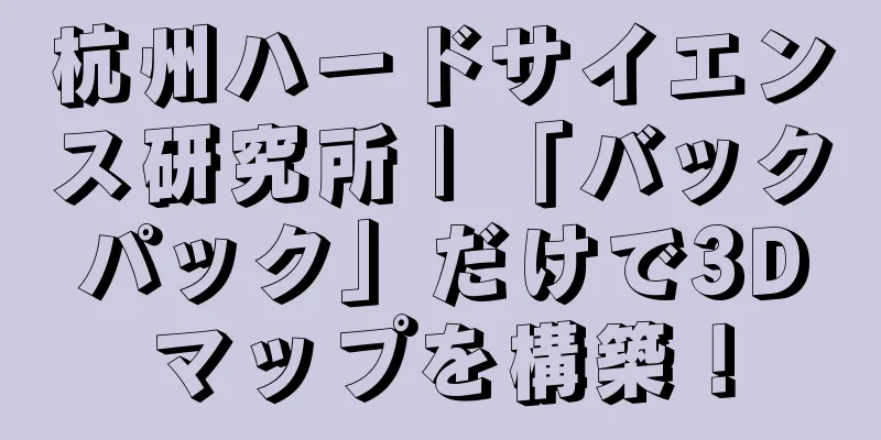 杭州ハードサイエンス研究所 | 「バックパック」だけで3Dマップを構築！