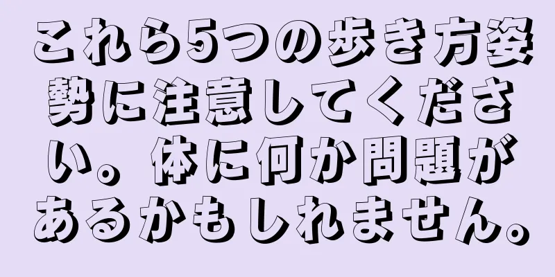 これら5つの歩き方姿勢に注意してください。体に何か問題があるかもしれません。