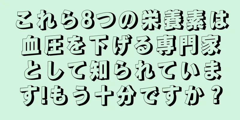 これら8つの栄養素は血圧を下げる専門家として知られています!もう十分ですか？