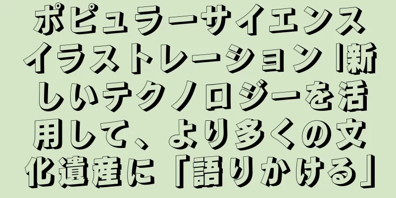 ポピュラーサイエンスイラストレーション |新しいテクノロジーを活用して、より多くの文化遺産に「語りかける」