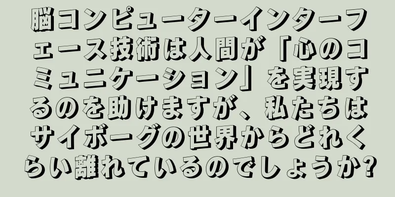 脳コンピューターインターフェース技術は人間が「心のコミュニケーション」を実現するのを助けますが、私たちはサイボーグの世界からどれくらい離れているのでしょうか?
