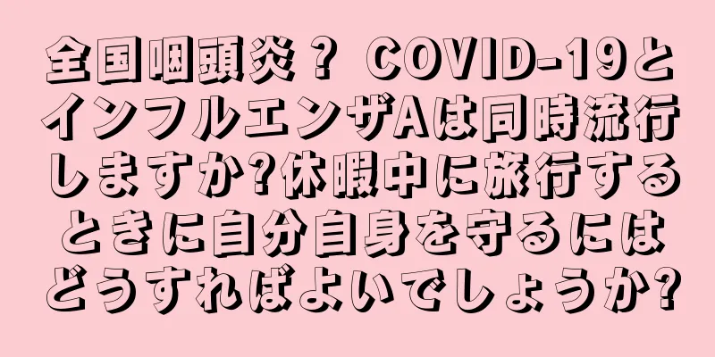 全国咽頭炎？ COVID-19とインフルエンザAは同時流行しますか?休暇中に旅行するときに自分自身を守るにはどうすればよいでしょうか?