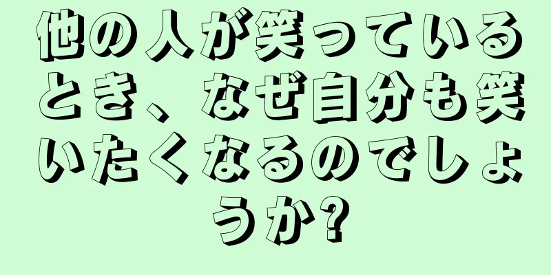 他の人が笑っているとき、なぜ自分も笑いたくなるのでしょうか?