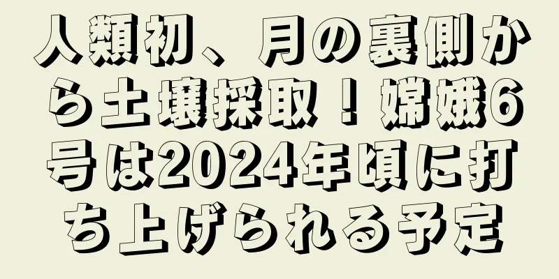人類初、月の裏側から土壌採取！嫦娥6号は2024年頃に打ち上げられる予定