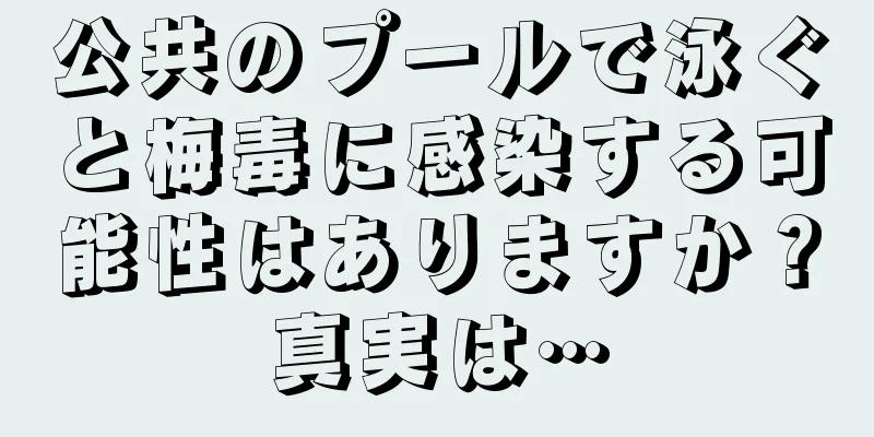 公共のプールで泳ぐと梅毒に感染する可能性はありますか？真実は…