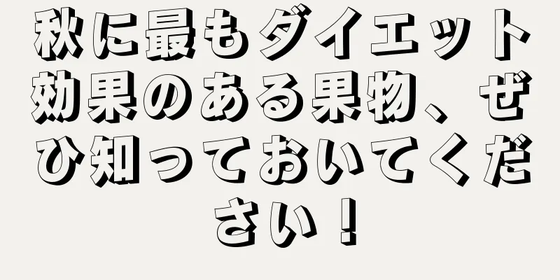秋に最もダイエット効果のある果物、ぜひ知っておいてください！