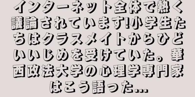 インターネット全体で熱く議論されています!小学生たちはクラスメイトからひどいいじめを受けていた。華西政法大学の心理学専門家はこう語った...
