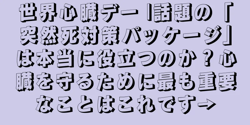 世界心臓デー |話題の「突然死対策パッケージ」は本当に役立つのか？心臓を守るために最も重要なことはこれです→