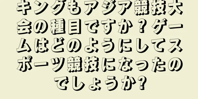 キングもアジア競技大会の種目ですか？ゲームはどのようにしてスポーツ競技になったのでしょうか?