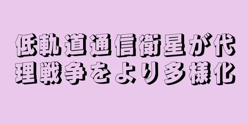 低軌道通信衛星が代理戦争をより多様化